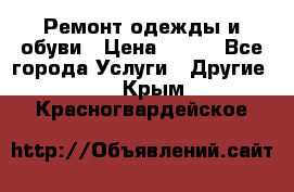 Ремонт одежды и обуви › Цена ­ 100 - Все города Услуги » Другие   . Крым,Красногвардейское